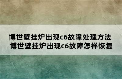 博世壁挂炉出现c6故障处理方法 博世壁挂炉出现c6故障怎样恢复